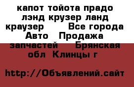 капот тойота прадо лэнд крузер ланд краузер 150 - Все города Авто » Продажа запчастей   . Брянская обл.,Клинцы г.